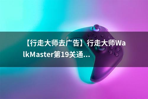 【行走大师去广告】行走大师WalkMaster第19关通关攻略