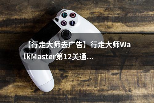 【行走大师去广告】行走大师WalkMaster第12关通关攻略