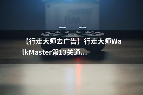 【行走大师去广告】行走大师WalkMaster第13关通关攻略