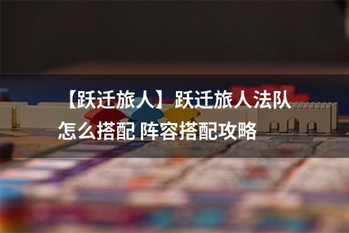 【跃迁旅人】跃迁旅人法队怎么搭配 阵容搭配攻略