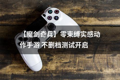 【魔剑奇兵】零束缚实感动作手游 不删档测试开启