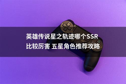 英雄传说星之轨迹哪个SSR比较厉害 五星角色推荐攻略