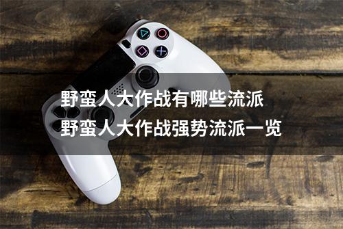 野蛮人大作战有哪些流派 野蛮人大作战强势流派一览