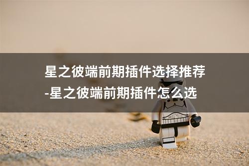 星之彼端前期插件选择推荐-星之彼端前期插件怎么选
