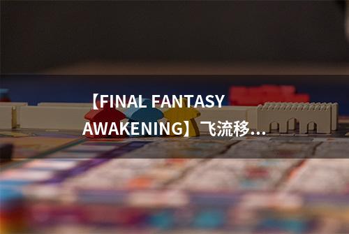 【FINAL FANTASY AWAKENING】飞流移动将携全CG电影手游 入韩