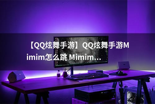 【QQ炫舞手游】QQ炫舞手游Mimim怎么跳 Mimim跳法介绍攻略