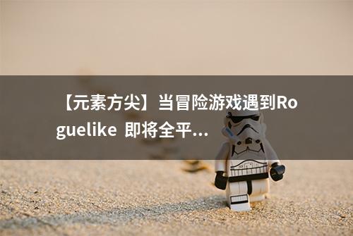 【元素方尖】当冒险游戏遇到Roguelike  即将全平台公测
