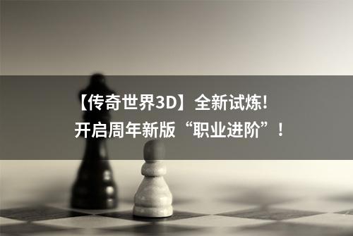 【传奇世界3D】全新试炼!  开启周年新版“职业进阶”!