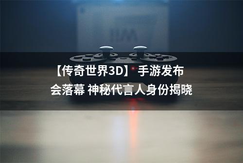 【传奇世界3D】 手游发布会落幕 神秘代言人身份揭晓