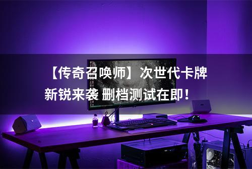 【传奇召唤师】次世代卡牌新锐来袭 删档测试在即！