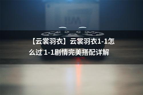 【云裳羽衣】云裳羽衣1-1怎么过 1-1剧情完美搭配详解