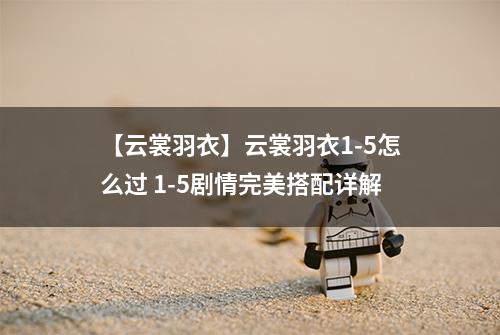 【云裳羽衣】云裳羽衣1-5怎么过 1-5剧情完美搭配详解