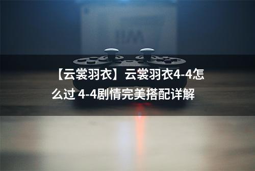 【云裳羽衣】云裳羽衣4-4怎么过 4-4剧情完美搭配详解