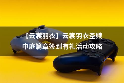 【云裳羽衣】云裳羽衣圣赎中庭篇章签到有礼活动攻略