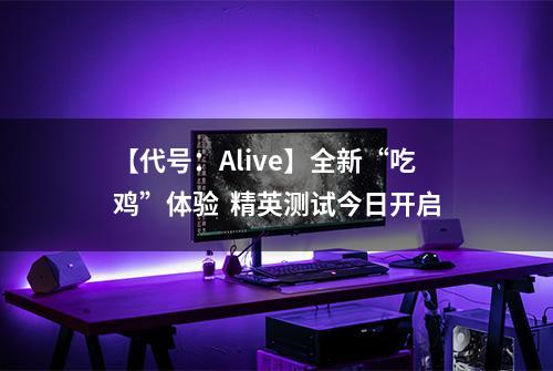 【代号：Alive】全新“吃鸡”体验  精英测试今日开启
