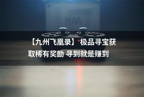 【九州飞凰录】 极品寻宝获取稀有奖励 寻到就是赚到