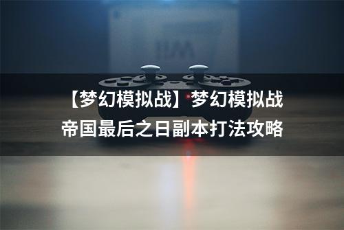 【梦幻模拟战】梦幻模拟战帝国最后之日副本打法攻略