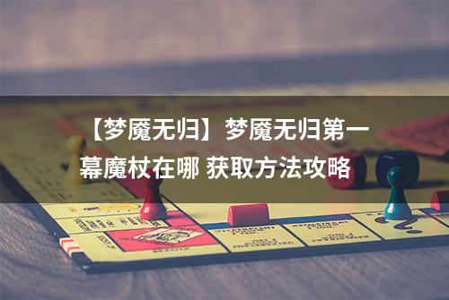 【梦魇无归】梦魇无归第一幕魔杖在哪 获取方法攻略