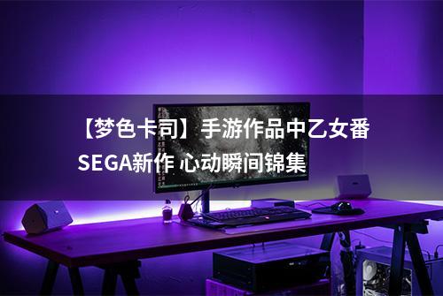 【梦色卡司】手游作品中乙女番 SEGA新作 心动瞬间锦集