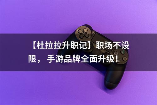 【杜拉拉升职记】职场不设限， 手游品牌全面升级！