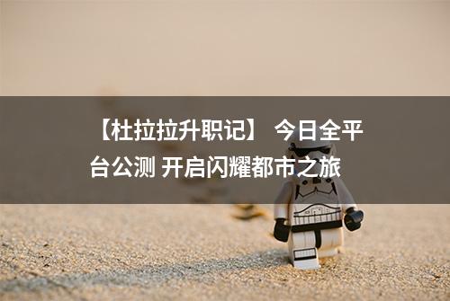 【杜拉拉升职记】 今日全平台公测 开启闪耀都市之旅