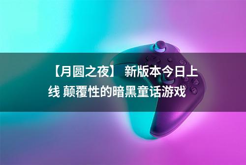 【月圆之夜】 新版本今日上线 颠覆性的暗黑童话游戏