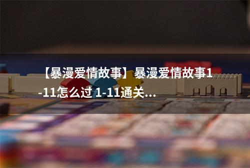 【暴漫爱情故事】暴漫爱情故事1-11怎么过 1-11通关攻略