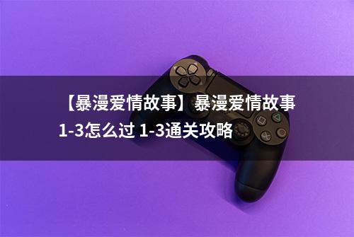 【暴漫爱情故事】暴漫爱情故事1-3怎么过 1-3通关攻略