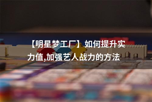 【明星梦工厂】如何提升实力值,加强艺人战力的方法