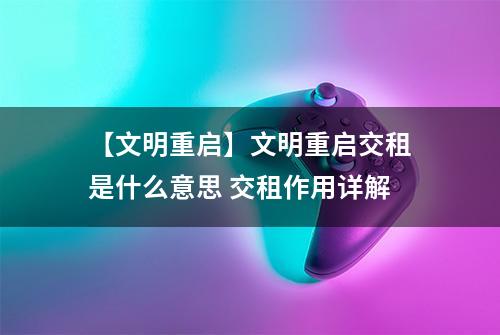 【文明重启】文明重启交租是什么意思 交租作用详解