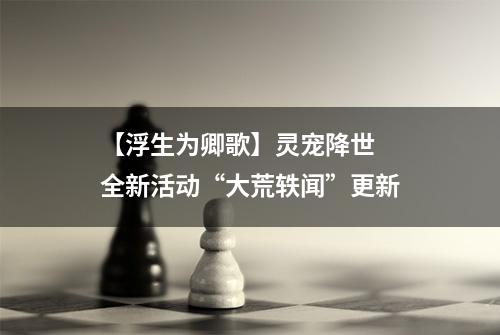 【浮生为卿歌】灵宠降世  全新活动“大荒轶闻”更新