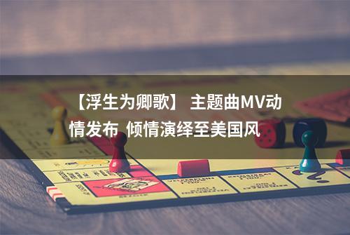 【浮生为卿歌】 主题曲MV动情发布  倾情演绎至美国风