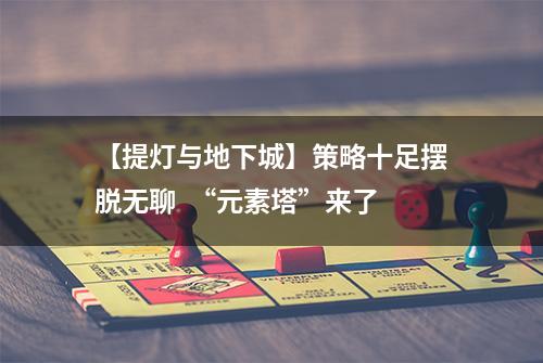 【提灯与地下城】策略十足摆脱无聊  “元素塔”来了