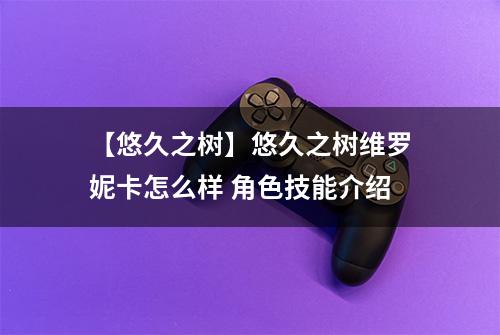 【悠久之树】悠久之树维罗妮卡怎么样 角色技能介绍