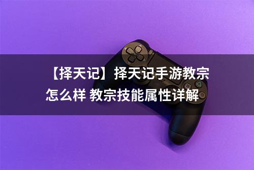 【择天记】择天记手游教宗怎么样 教宗技能属性详解