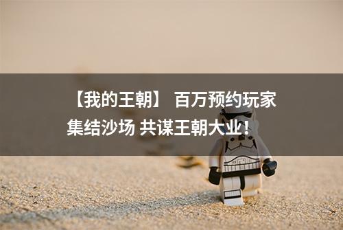 【我的王朝】 百万预约玩家集结沙场 共谋王朝大业！