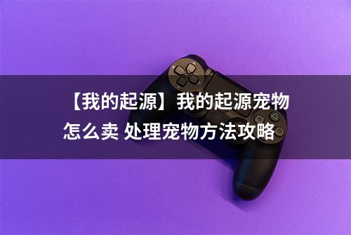 【我的起源】我的起源宠物怎么卖 处理宠物方法攻略