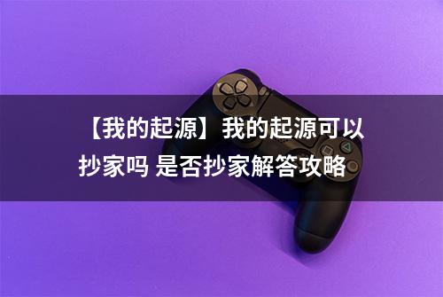 【我的起源】我的起源可以抄家吗 是否抄家解答攻略