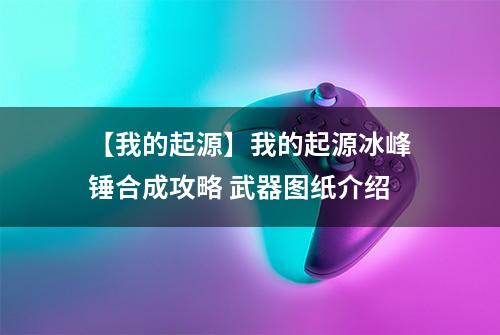 【我的起源】我的起源冰峰锤合成攻略 武器图纸介绍