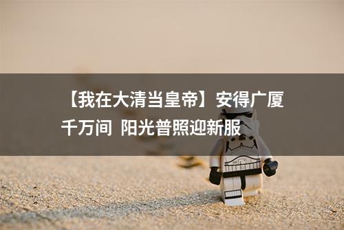 【我在大清当皇帝】安得广厦千万间  阳光普照迎新服