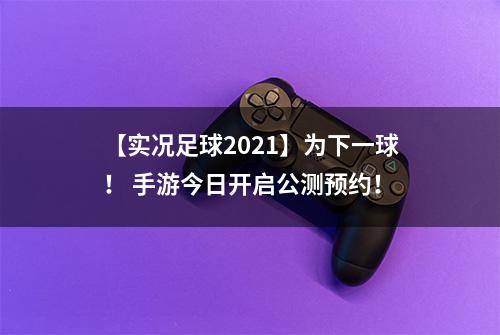 【实况足球2021】为下一球！ 手游今日开启公测预约！