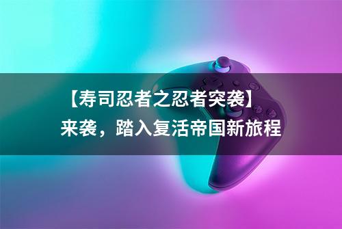 【寿司忍者之忍者突袭】 来袭，踏入复活帝国新旅程