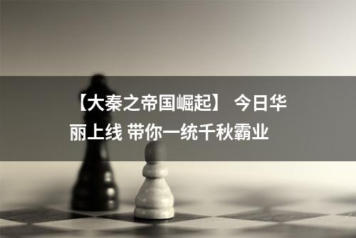 【大秦之帝国崛起】 今日华丽上线 带你一统千秋霸业