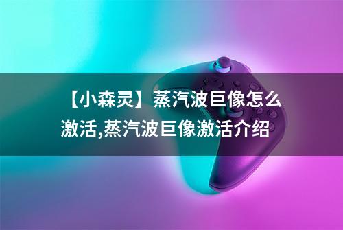 【小森灵】蒸汽波巨像怎么激活,蒸汽波巨像激活介绍