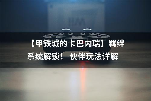 【甲铁城的卡巴内瑞】羁绊系统解锁！ 伙伴玩法详解
