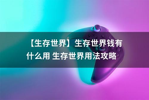 【生存世界】生存世界钱有什么用 生存世界用法攻略
