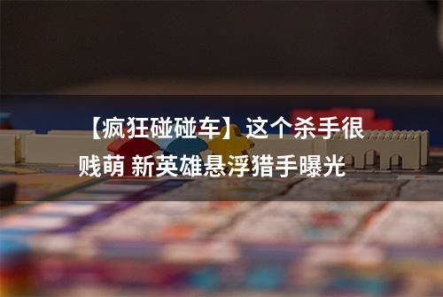 【疯狂碰碰车】这个杀手很贱萌 新英雄悬浮猎手曝光