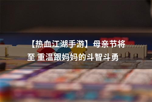 【热血江湖手游】母亲节将至 重温跟妈妈的斗智斗勇