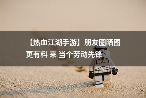 【热血江湖手游】朋友圈晒图更有料 来 当个劳动先锋