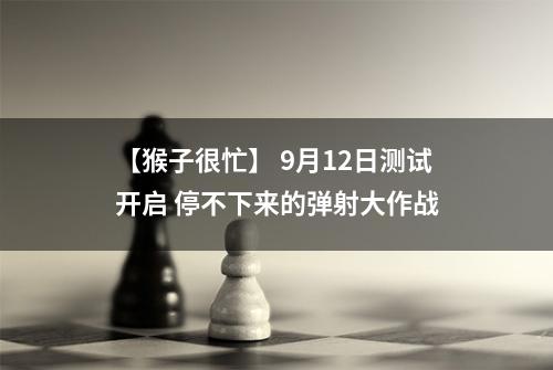 【猴子很忙】 9月12日测试开启 停不下来的弹射大作战